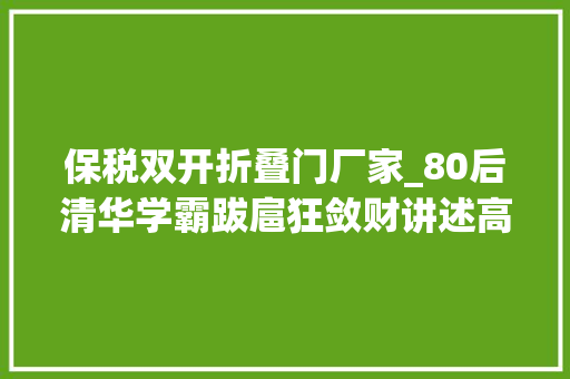 保税双开折叠门厂家_80后清华学霸跋扈狂敛财讲述高学历贪官的落马故事