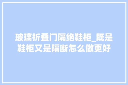玻璃折叠门隔绝鞋柜_既是鞋柜又是隔断怎么做更好