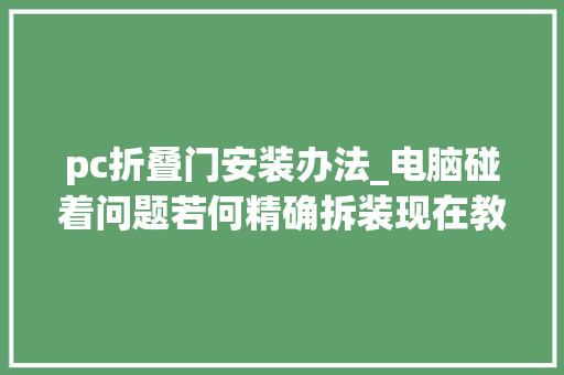 pc折叠门安装办法_电脑碰着问题若何精确拆装现在教给您建议收藏