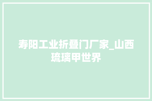 寿阳工业折叠门厂家_山西琉璃甲世界