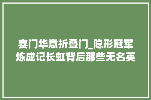 赛门华意折叠门_隐形冠军炼成记长虹背后那些无名英雄