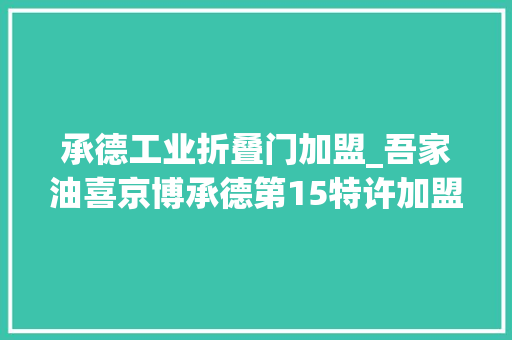 承德工业折叠门加盟_吾家油喜京博承德第15特许加盟站盛大开业