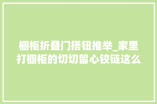 橱柜折叠门搭钮推举_家里打橱柜的切切留心铰链这么多种类你识货吗别等被坑才后悔