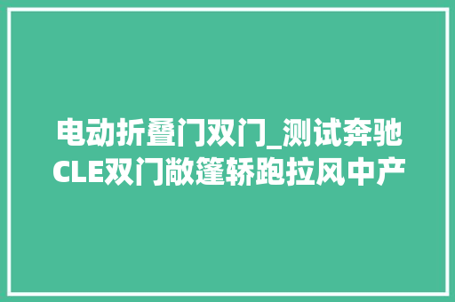 电动折叠门双门_测试奔驰CLE双门敞篷轿跑拉风中产阶级