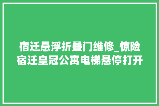 宿迁悬浮折叠门维修_惊险宿迁皇冠公寓电梯悬停打开门竟是一堵墙