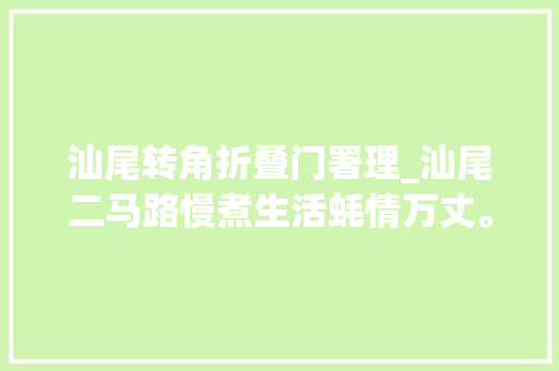 汕尾转角折叠门署理_汕尾二马路慢煮生活蚝情万丈。国庆吃喝玩乐节