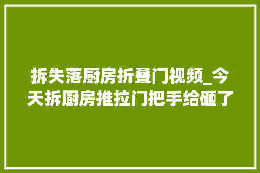 拆失落厨房折叠门视频_今天拆厨房推拉门把手给砸了真逊啊物业