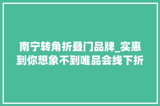 南宁转角折叠门品牌_实惠到你想象不到唯品会线下折扣店唯品仓探店