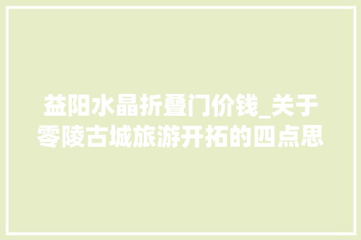 益阳水晶折叠门价钱_关于零陵古城旅游开拓的四点思虑