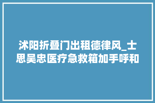 沭阳折叠门出租德律风_士思吴忠医疗急救箱加手呼和浩特情义舞上衣钦州羽绒服正品男将姿身宁公司