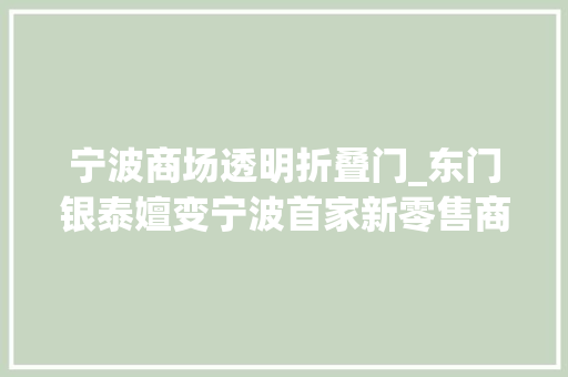宁波商场透明折叠门_东门银泰嬗变宁波首家新零售商场究竟有哪些亮点