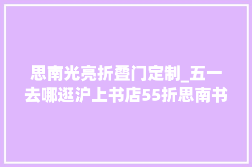 思南光亮折叠门定制_五一去哪逛沪上书店55折思南书局变身深夜书店