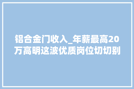 铝合金门收入_年薪最高20万高明这波优质岗位切切别错过