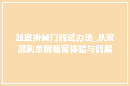 超宽折叠门调试办法_从双屏到单屏超宽体验与调解
