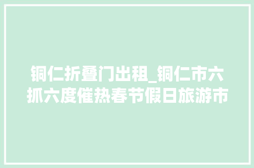 铜仁折叠门出租_铜仁市六抓六度催热春节假日旅游市场