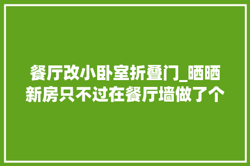 餐厅改小卧室折叠门_晒晒新房只不过在餐厅墙做了个折叠门不想邻居同伙都来参不雅观