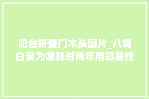 阳台折叠门木头图片_八旬白叟为啥耗时两年用邻居给的旧木头旧玻璃封闭阳台呢