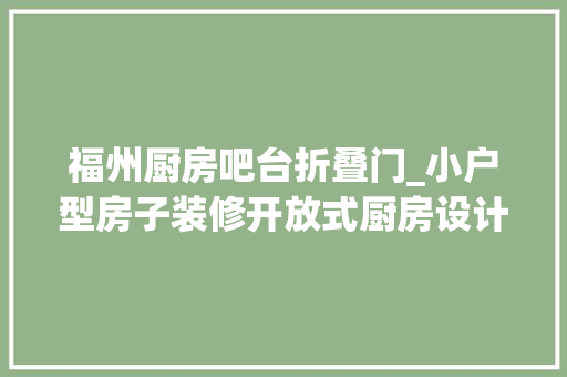 福州厨房吧台折叠门_小户型房子装修开放式厨房设计吧台当隔断