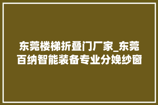 东莞楼梯折叠门厂家_东莞百纳智能装备专业分娩纱窗门帘窗帘自动化妆备
