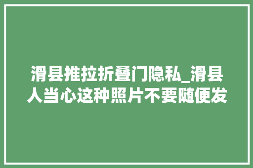 滑县推拉折叠门隐私_滑县人当心这种照片不要随便发