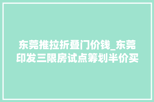 东莞推拉折叠门价钱_东莞印发三限房试点筹划半价买房拿50产权