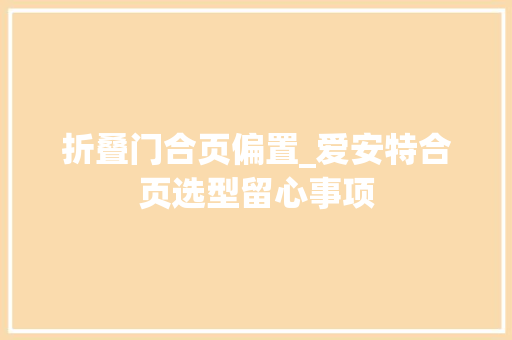 折叠门合页偏置_爱安特合页选型留心事项