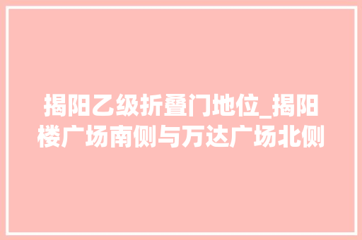揭阳乙级折叠门地位_揭阳楼广场南侧与万达广场北侧跨榕江北河旅游不雅观光桥项目桥梁设计筹划公开征集通知书记