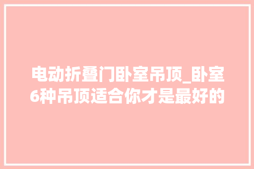 电动折叠门卧室吊顶_卧室6种吊顶适合你才是最好的