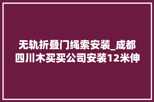 无轨折叠门绳索安装_成都四川木买买公司安装12米伸缩门案例