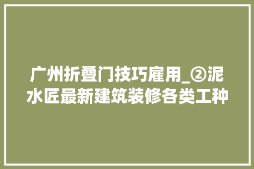 广州折叠门技巧雇用_②泥水匠最新建筑装修各类工种招聘找工信息19/08/16