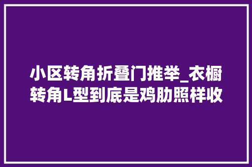 小区转角折叠门推举_衣橱转角L型到底是鸡肋照样收纳救星