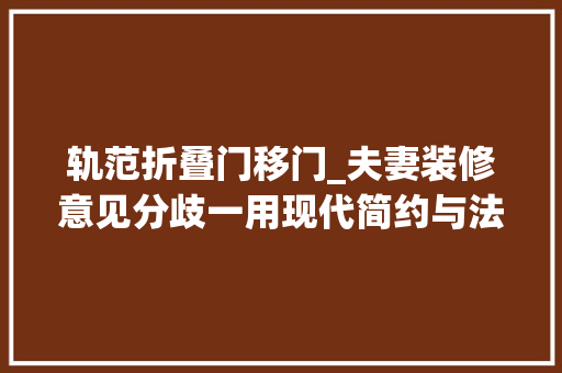 轨范折叠门移门_夫妻装修意见分歧一用现代简约与法度模范混搭打造环球无双的个性之家