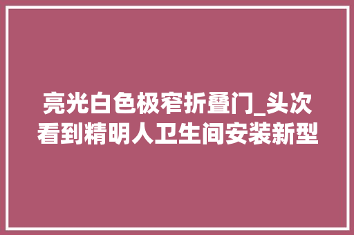亮光白色极窄折叠门_头次看到精明人卫生间安装新型门平开门切实其实弱爆了真机警