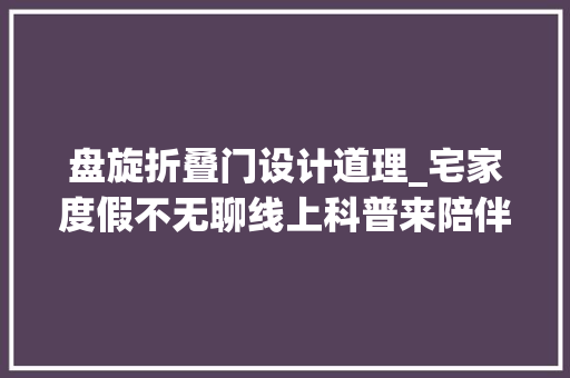 盘旋折叠门设计道理_宅家度假不无聊线上科普来陪伴低廉甜头回旋镖