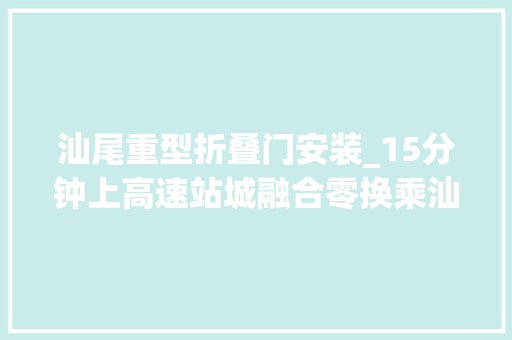 汕尾重型折叠门安装_15分钟上高速站城融合零换乘汕头构造交通基建十大年夜工程