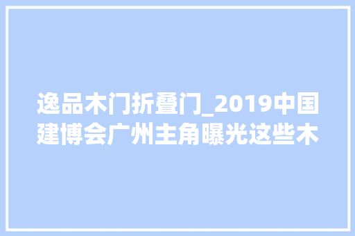 逸品木门折叠门_2019中国建博会广州主角曝光这些木门品牌不能错过