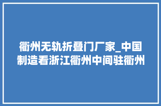 衢州无轨折叠门厂家_中国制造看浙江衢州中间驻衢州的超级央企国有平易近营制造业有多强