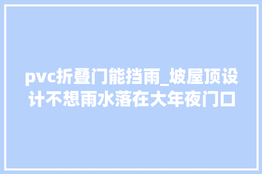 pvc折叠门能挡雨_坡屋顶设计不想雨水落在大年夜门口教你3个小妙招