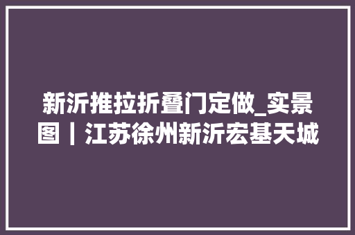 新沂推拉折叠门定做_实景图｜江苏徐州新沂宏基天城120㎡改进型室庐简欧风格整木