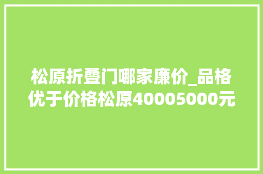 松原折叠门哪家廉价_品格优于价格松原40005000元/㎡的这些楼盘一定要看