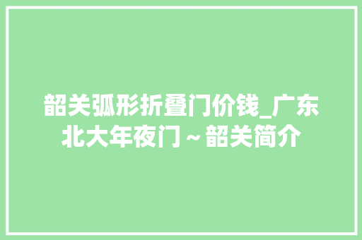 韶关弧形折叠门价钱_广东北大年夜门～韶关简介