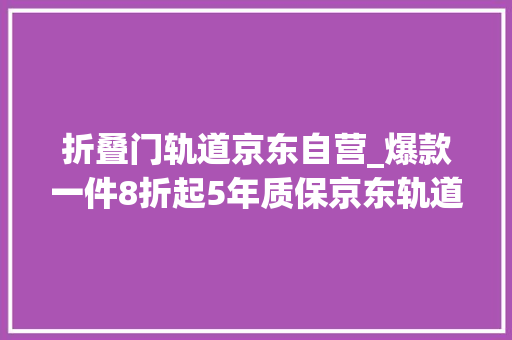 折叠门轨道京东自营_爆款一件8折起5年质保京东轨道插座超级趋势日高潮来袭