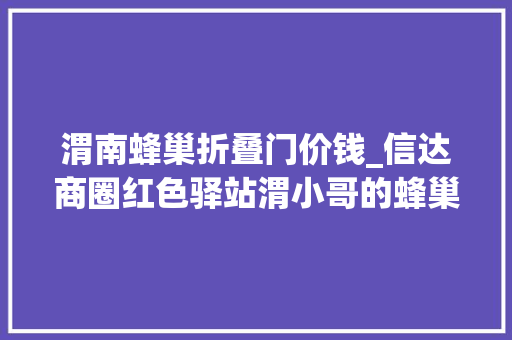 渭南蜂巢折叠门价钱_信达商圈红色驿站渭小哥的蜂巢之家