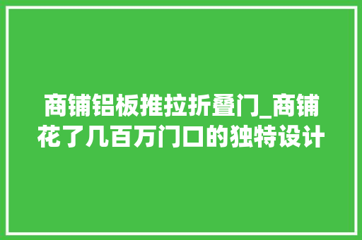 商铺铝板推拉折叠门_商铺花了几百万门口的独特设计他无法吸收