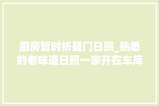 厨房暂时折叠门日照_熟悉的老味道日照一家开在车库里的月饼店