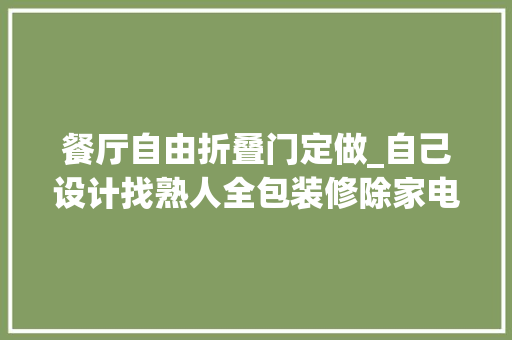 餐厅自由折叠门定做_自己设计找熟人全包装修除家电外花了7万5最知足餐厅折叠餐桌