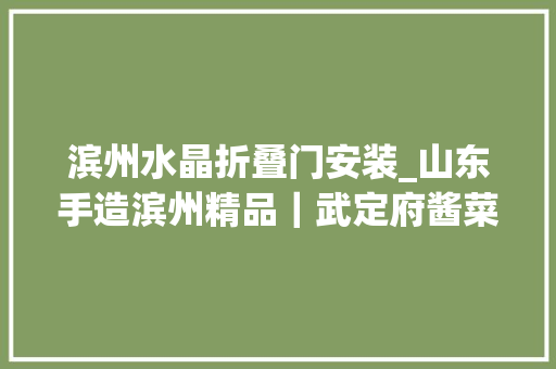 滨州水晶折叠门安装_山东手造滨州精品｜武定府酱菜百年迈字号厚味传承经久弥新