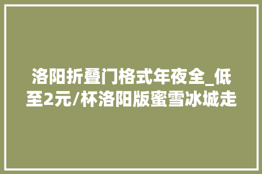 洛阳折叠门格式年夜全_低至2元/杯洛阳版蜜雪冰城走红已开出近100家店