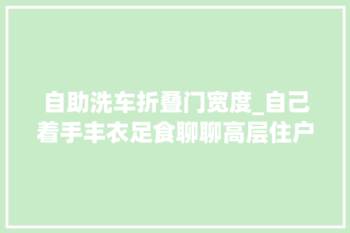 自助洗车折叠门宽度_自己着手丰衣足食聊聊高层住户怎么搞定自助洗车问题