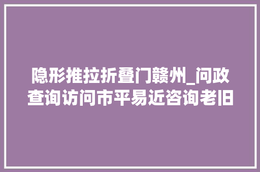 隐形推拉折叠门赣州_问政查询访问市平易近咨询老旧小区改造中隐形防盗网是否要拆除